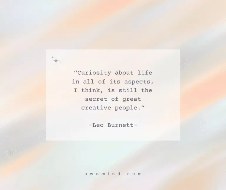 “Curiosity about life in all of its aspects, I think, is still the secret of great creative people.” -Leo Burnett-