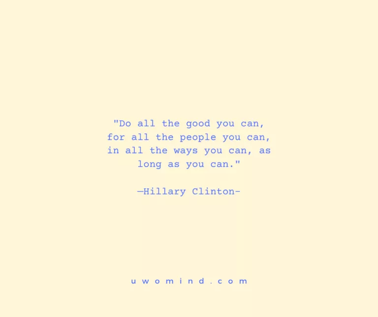 "Do all the good you can, for all the people you can, in all the ways you can, as ; long as you can." i —Hillary Clinton-