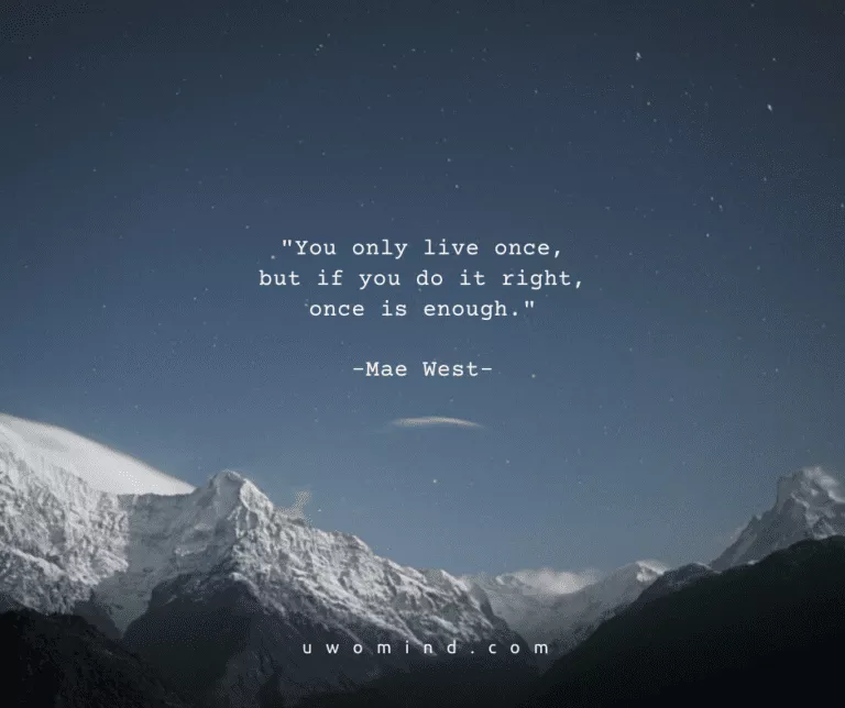 ."You only live once, but if you do it right, once is enough." -Mae West-