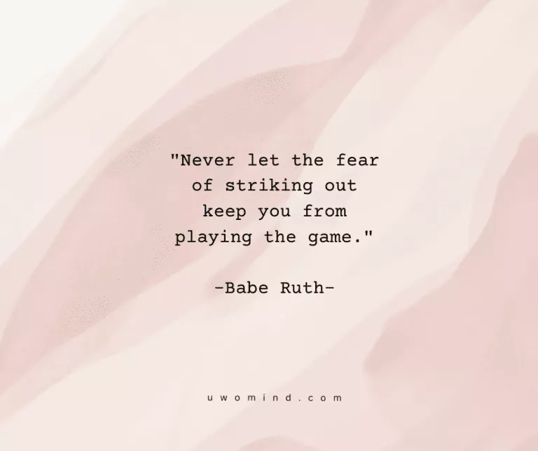 "Never let the fear 3 of striking out keep you from playing the game." -Babe Ruth-