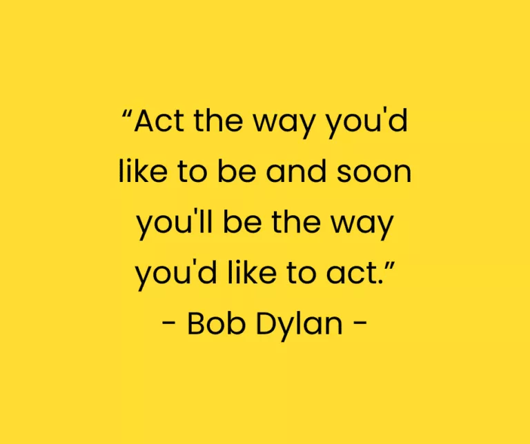 “Act the way you'd like to be and soon you'll be the way youd like to act.” - Bob Dylan -