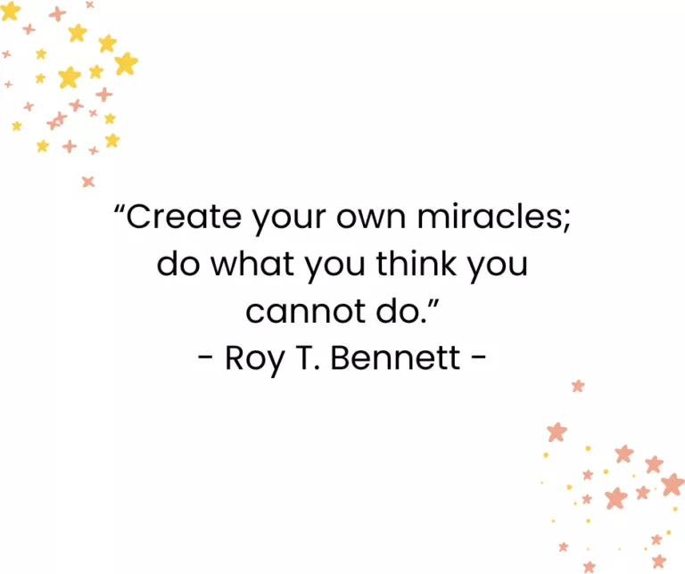 “Create your own miracles; do what you think you cannot do.” - Roy T. Bennett -