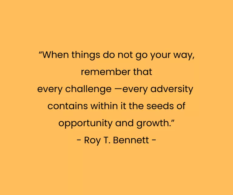 “When things do not go your way, remember that every challenge —every adversity contains within it the seeds of opportunity and growth.” - Roy T. Bennett -