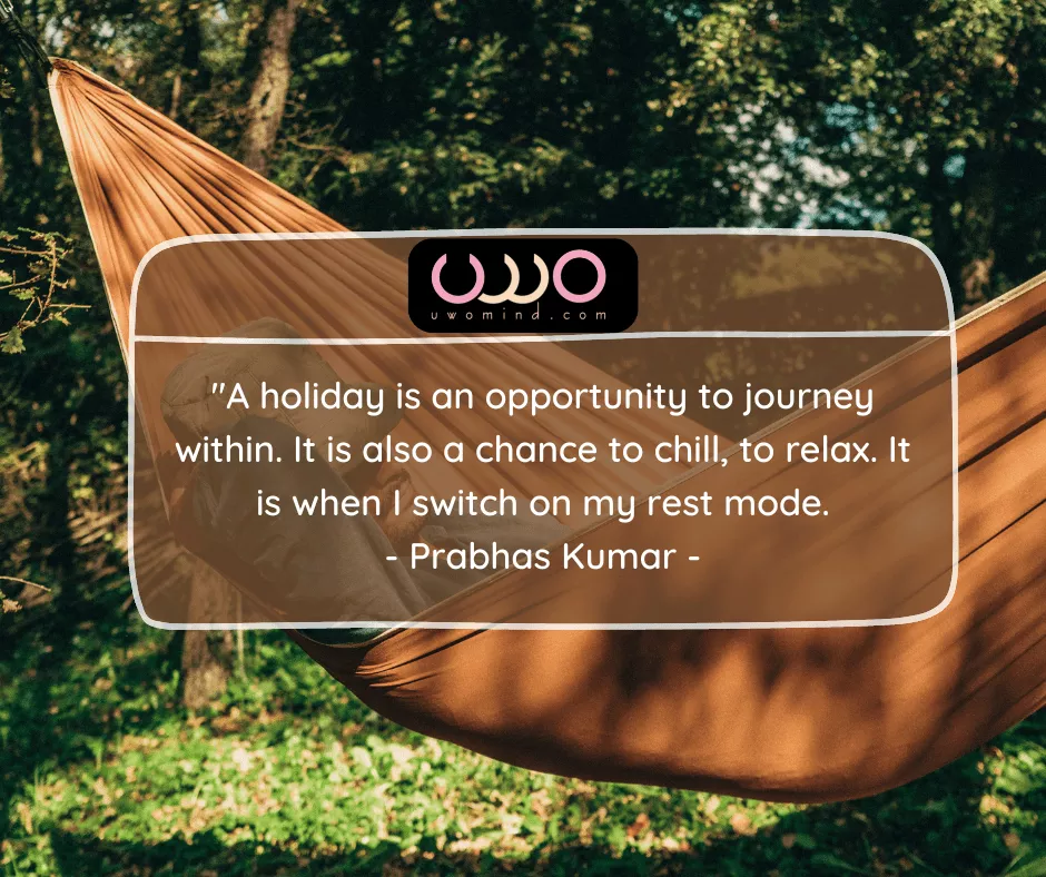 "A holiday is an opportunity to journey within. It is also a chance to chill, to relax. It is when | switch on my rest mode. - Prabhas Kumar -