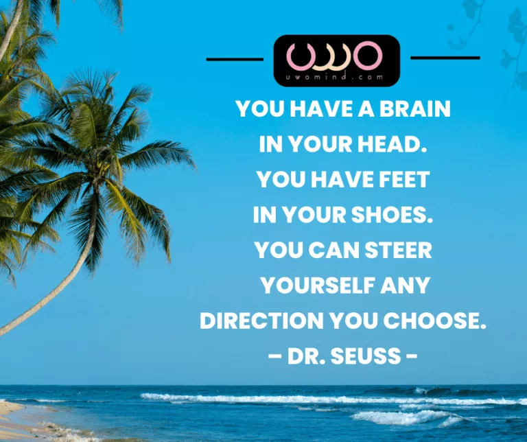 f YOU HAVE A BRAIN . IN YOUR HEAD. YOU HAVE FEET m IN YOUR SHOES. 4 YOU CAN STEER YOURSELF ANY DIRECTION YOU CHOOSE. - DR. SEUSS -