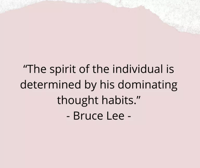 “The spirit of the individual is determined by his dominating thought habits.” - Bruce Lee -