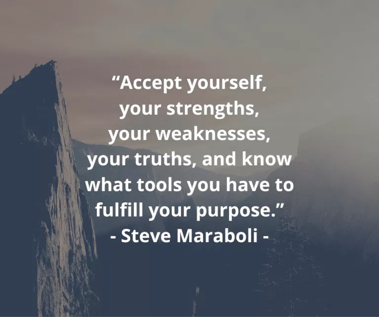 “Accept yourself, your strengths, your weaknesses, your truths, and know what tools you have to fulfill your purpose.” - Steve Maraboli -