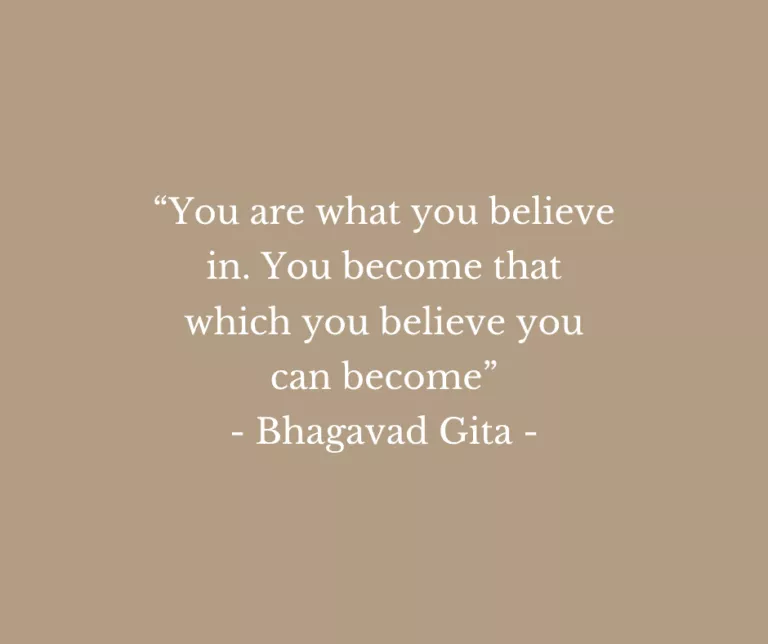 “You are what you believe in. You become that which you believe you can become” - Bhagavad Gita -