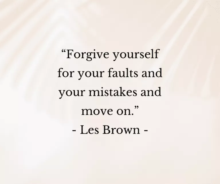 “Forgive yourself for your faults and your mistakes and move on.” - Les Brown -