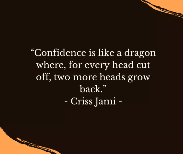 “Confidence is like a dragon where, for every head cut | off, two more heads grow back - Criss Jami -