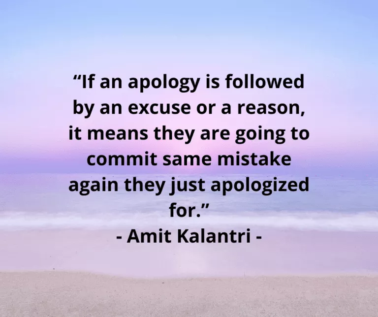 “If an apology is followed by an excuse or a reason, it means they are going to commit same mistake again they just apologized for.” - Amit Kalantri -
