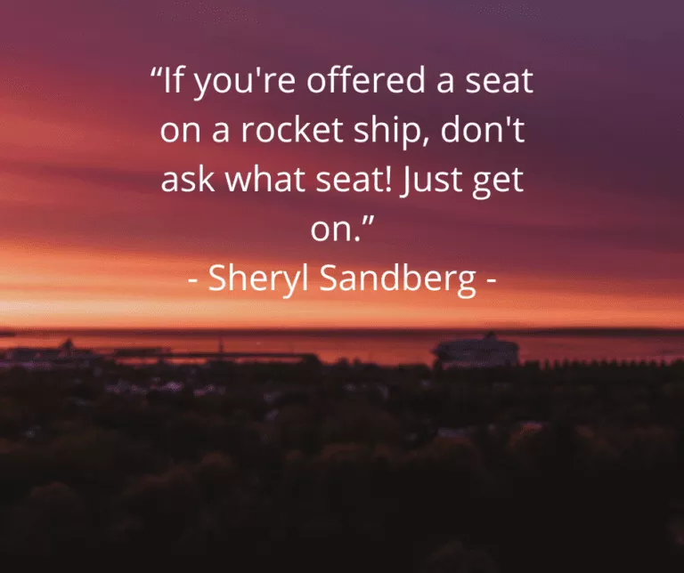 “If you're offered a seat on arocket ship, don't ask what seat! Just get on.”-sherly Sandberg-