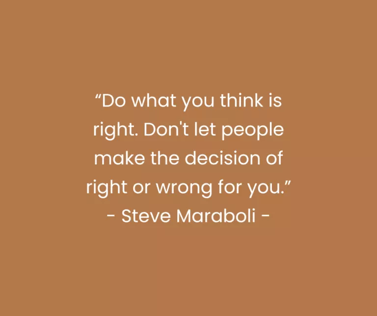 “Do what you think is right. Don't let people make the decision of right or wrong for you.” - Steve Maraboli -