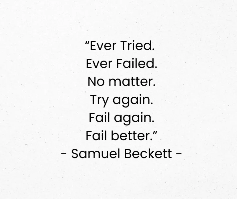 “Ever Tried. Ever Failed. No matter. Try again. Fail again. Fail better.” - Samuel Beckett -