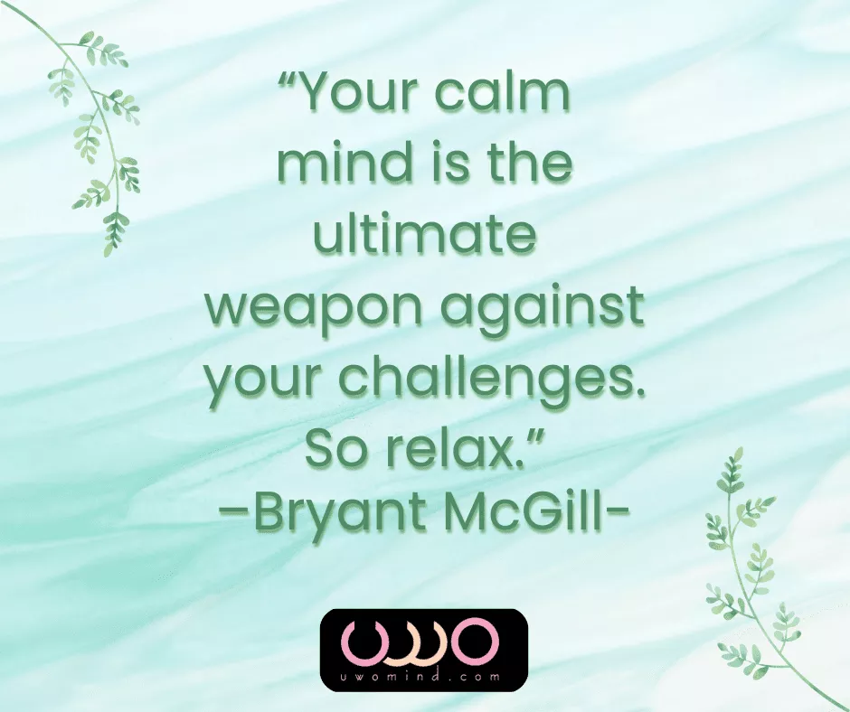 “Your calm mind is the ultimate weapon against your challenges. So relax.” - —Bryant McGill-