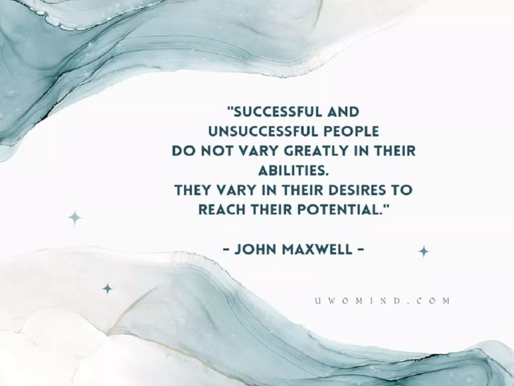 Successful and unsuccessful people do not vary greatly in their abilities. They vary in their desires to reach their potential