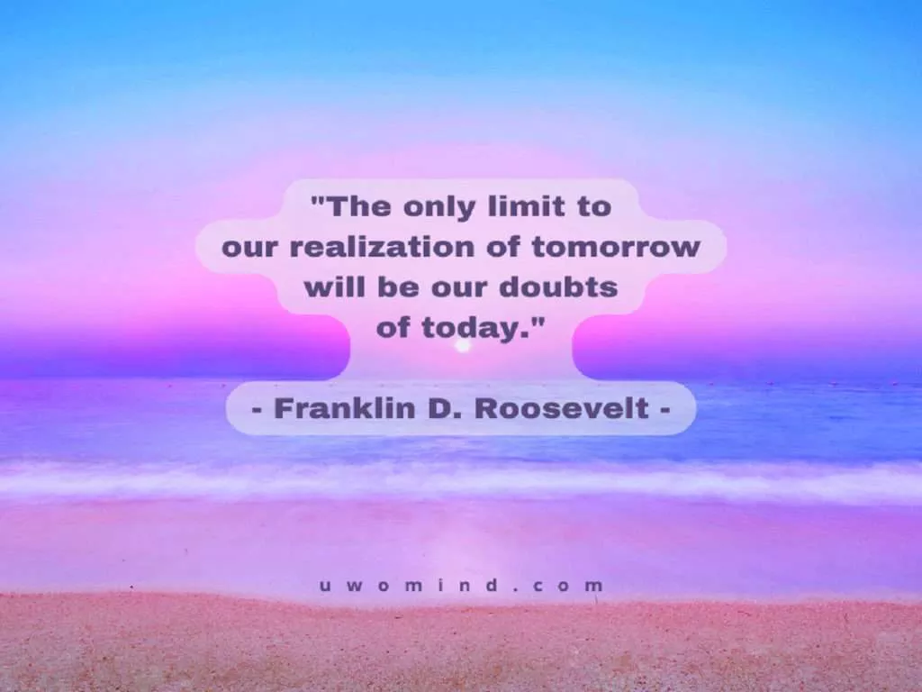 The only limit to our realization of tomorrow will be our doubts of today