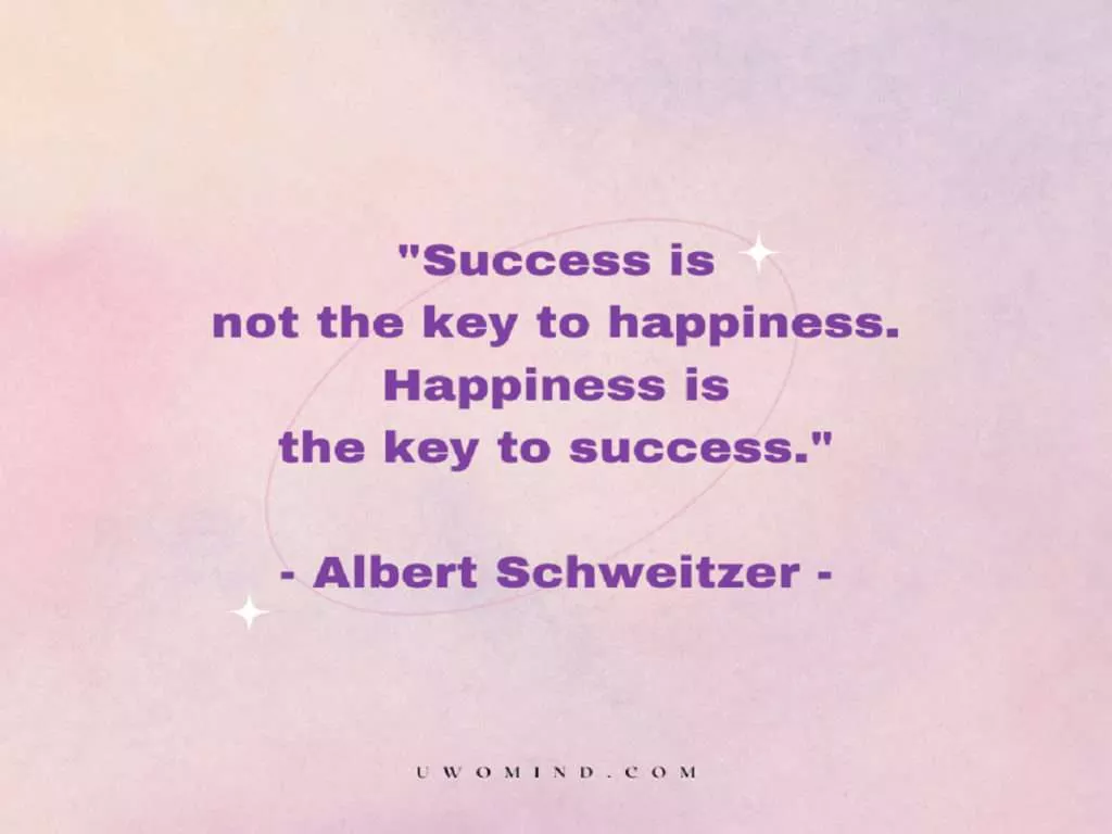 Success is not the key to happiness. Happiness is the key to success